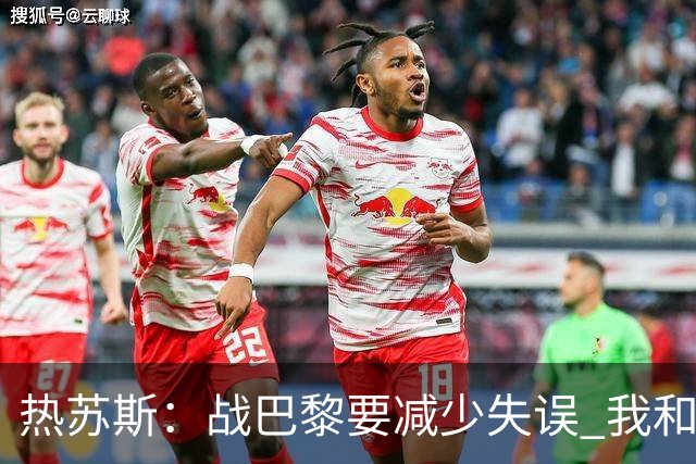 热苏斯：战巴黎要减少失误 我和内马尔相互尊重